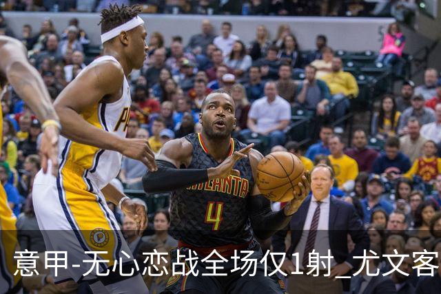意甲-无心恋战全场仅1射 尤文客场连败惨淡收官