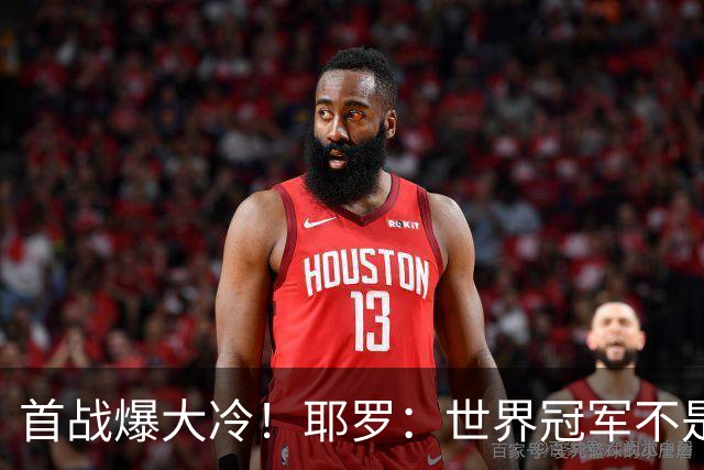 首战爆大冷！耶罗：世界冠军不是在第一场决定，放平心态专注下场
